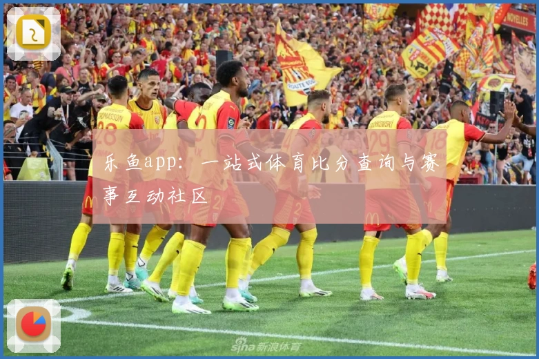 乐鱼app：一站式体育比分查询与赛事互动社区