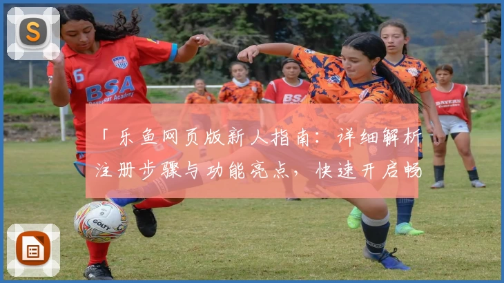 「乐鱼网页版新人指南：详细解析注册步骤与功能亮点，快速开启畅玩体验」