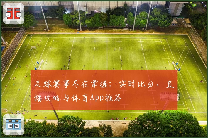 足球赛事尽在掌握：实时比分、直播攻略与体育App推荐
