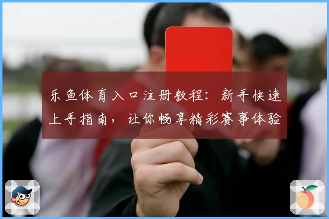 乐鱼体育入口注册教程：新手快速上手指南，让你畅享精彩赛事体验