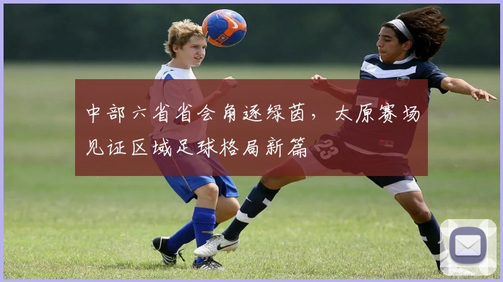 中部六省省会角逐绿茵，太原赛场见证区域足球格局新篇