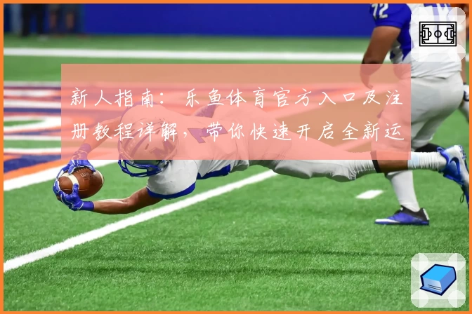 新人指南：乐鱼体育官方入口及注册教程详解，带你快速开启全新运动体验