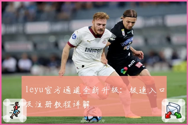 leyu官方通道全新升级：极速入口及注册教程详解