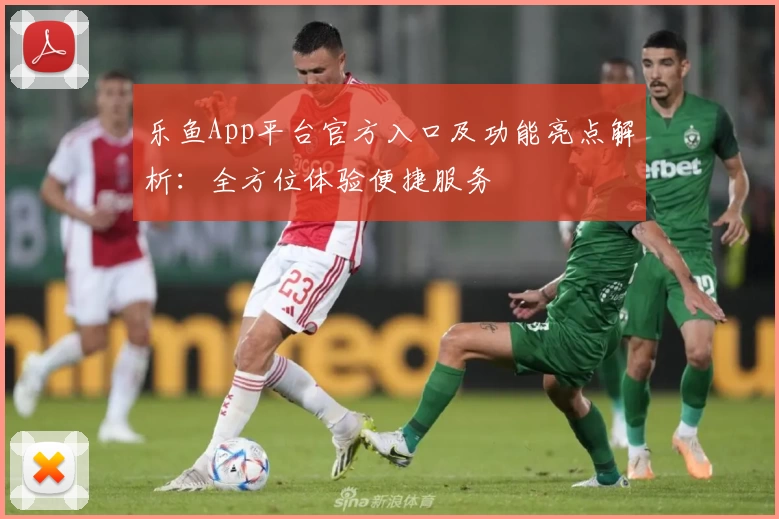 乐鱼App平台官方入口及功能亮点解析：全方位体验便捷服务