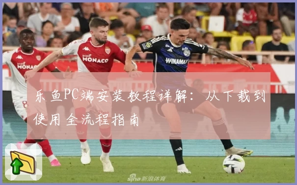 乐鱼PC端安装教程详解：从下载到使用全流程指南