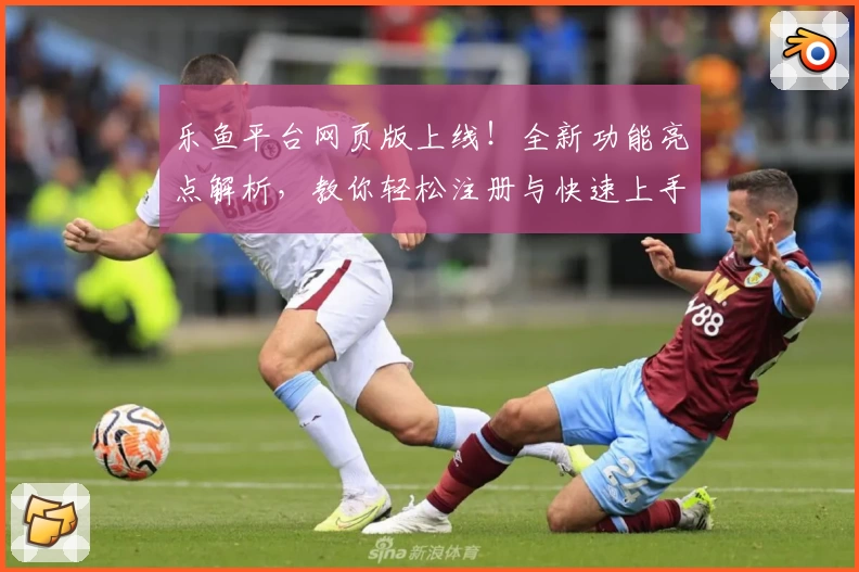 乐鱼平台网页版上线！全新功能亮点解析，教你轻松注册与快速上手