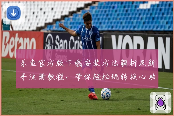 乐鱼官方版下载安装方法解析及新手注册教程，带你轻松玩转核心功能