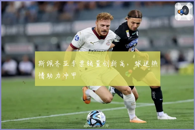 斯佩齐亚季票销量创新高，球迷热情助力冲甲